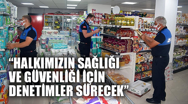 “HALKIMIZIN SAĞLIĞI VE GÜVENLİĞİ İÇİN DENETİMLER SÜRECEK”