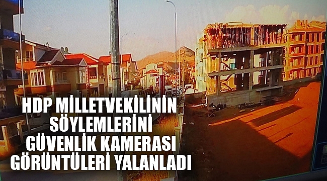 HDP MİLLETVEKİLİNİN SÖYLEMLERİNİ GÜVENLİK KAMERASI GÖRÜNTÜLERİ YALANLADI