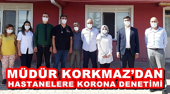 KORKMAZ’DAN HASTANELERE KORONA DENETİMİ