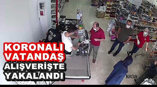 Koronalı vatandaş market alışverişinde yakalandı
