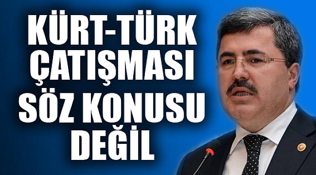 “KÜRT, TÜRK ÇATIŞMASI SÖZ KONUSU DEĞİL”