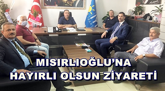 MISIRLIOĞLU’NA HAYIRLI OLSUN ZİYARETİ