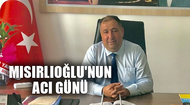 MISIRLIOĞLU'NUN ACI GÜNÜ