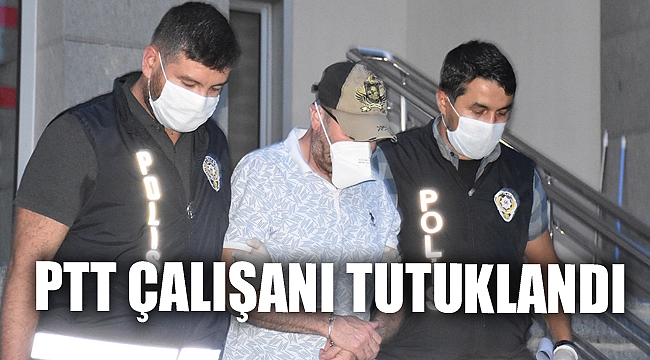 PTT ÇALIŞANI TUTUKLANDI