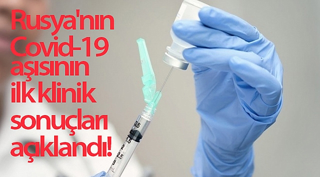 Rusya'nın Covid-19 aşısının ilk klinik sonuçları açıklandı