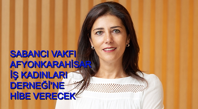 SABANCI VAKFI AFYONKARAHİSAR İŞ KADINLARI DERNEĞİ’NE HİBE VERECEK