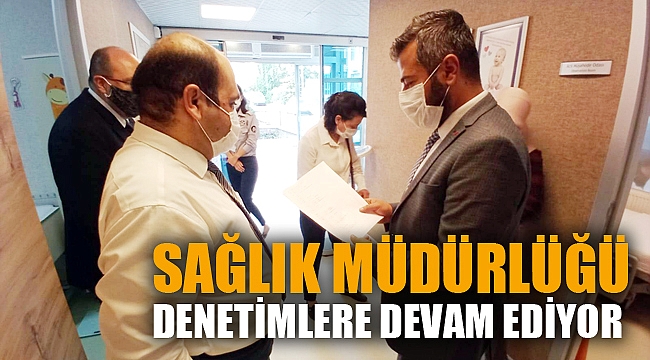 SAĞLIK MÜDÜRLÜĞÜ DENETİMLERE DEVAM EDİYOR