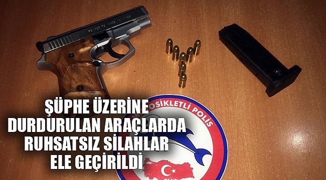 ŞÜPHE ÜZERİNE DURDURULAN ARAÇLARDA RUHSATSIZ SİLAHLAR ELE GEÇİRİLDİ