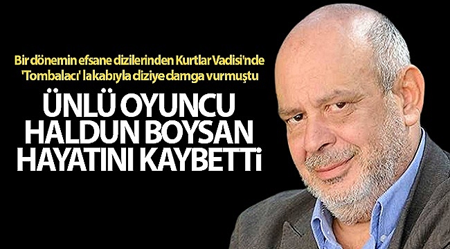 Ünlü oyuncu Haldun Boysan hayatını kaybetti