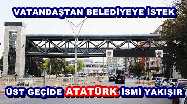 “ÜST GEÇİDE ATATÜRK İSMİ YAKIŞIR”