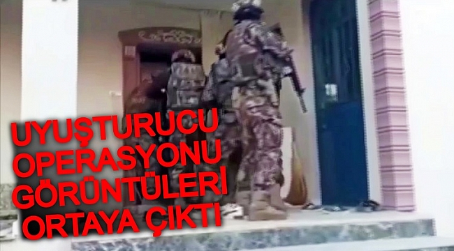 UYUŞTURUCU OPERASYONUNUN GÖRÜNTÜLERİ ORTAYA ÇIKTI