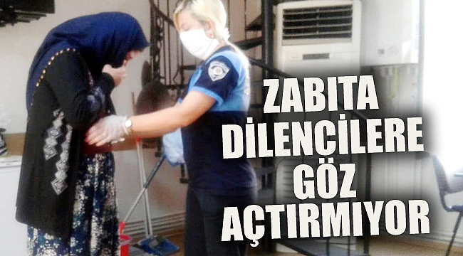 ZABITA DİLENCİLERE GÖZ AÇTIRMIYOR