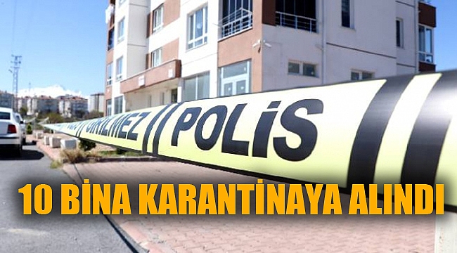 10 BİNA KARANTİNAYA ALINDI