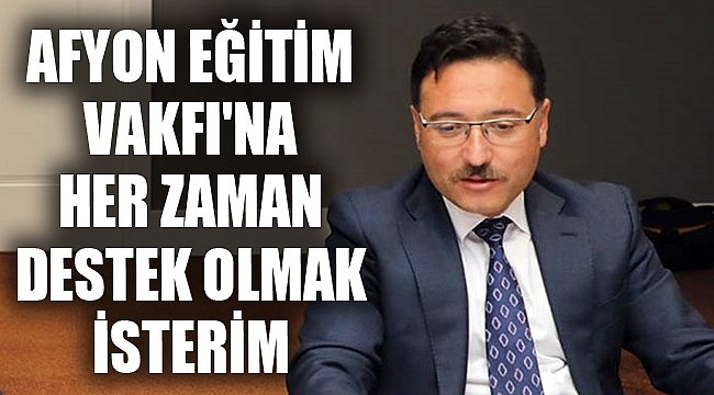 AFYON EĞİTİM VAKFI'NA HER ZAMAN DESTEK OLMAK İSTERİM