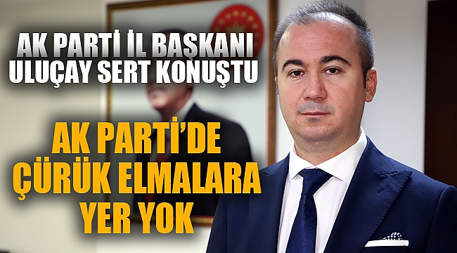 “AK Parti’de çürük elmalara yer yok”