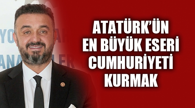 ATATÜRK’ÜN EN BÜYÜK ESERİ CUMHURİYETİ KURMAK