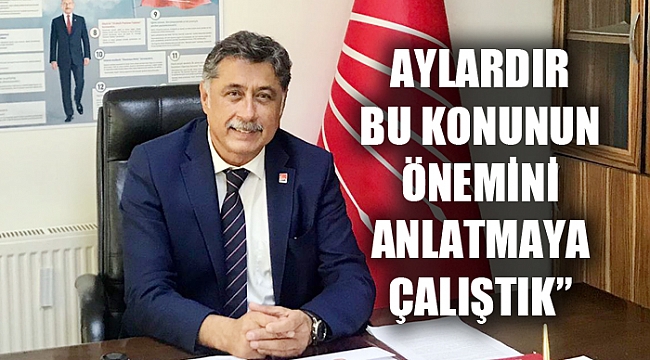 “AYLARDIR BU KONUNUN ÖNEMİNİ ANLATMAYA ÇALIŞTIK”
