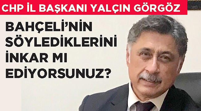 BAHÇELİ’NİN SÖYLEDİKLERİNİ İNKAR MI EDİYORSUN?