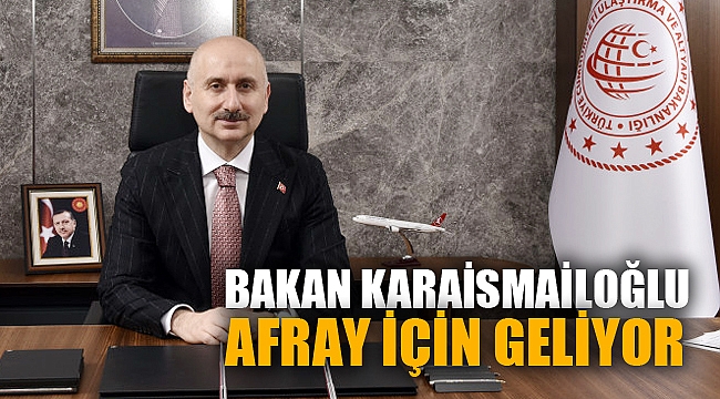 BAKAN KARAİSMAİLOĞLU, AFRAY İÇİN GELİYOR