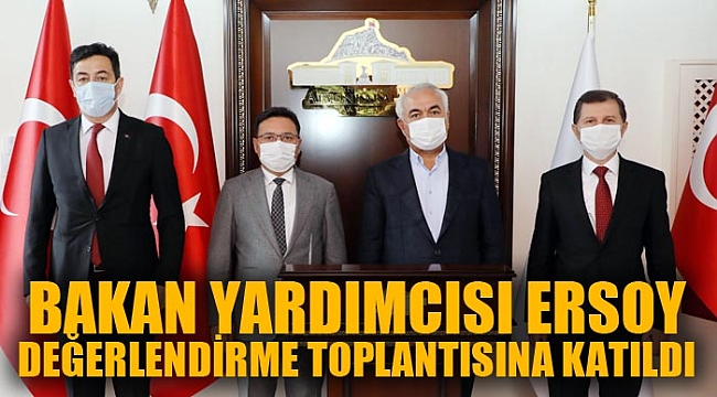 BAKAN YARDIMCISI ERSOY DEĞERLENDİRME TOPLANTISINA KATILDI