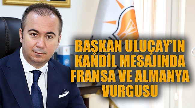 BAŞKAN ULUÇAY’IN KANDİL MESAJINDA FRANSA VE ALMANYA VURGUSU