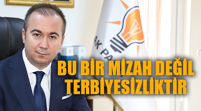 “BU BİR MİZAH DEĞİL, TERBİYESİZLİKTİR”