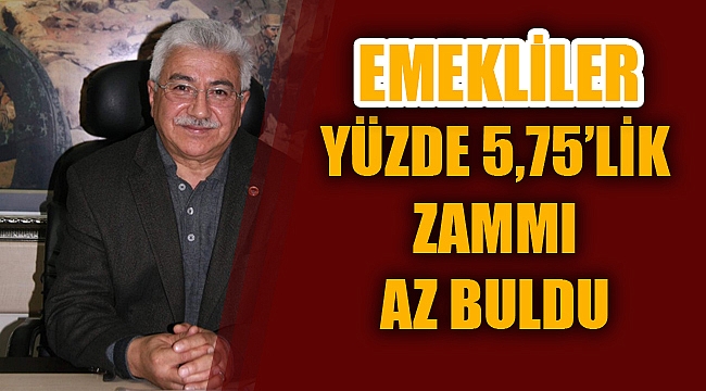 EMEKLİLER YÜZDE 5,75'LİK ZAMMI AZ BULDU