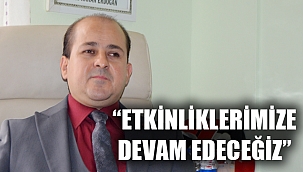 “ETKİNLİKLERİMİZE DEVAM EDECEĞİZ”