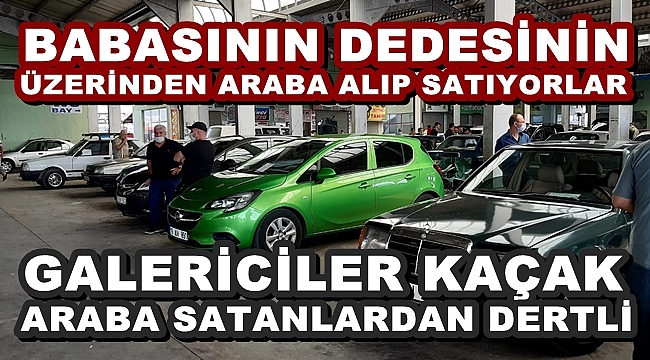 GALERİCİLER KAÇAK ARABA SATANLARDAN DERTLİ