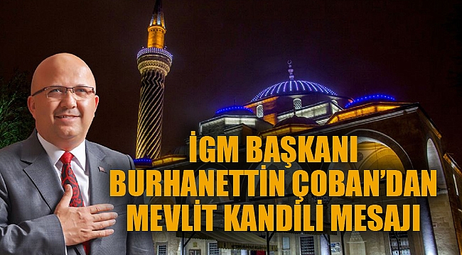 İGM BAŞKANI BURHANETTİN ÇOBAN’DAN MEVLİT KANDİLİ MESAJI
