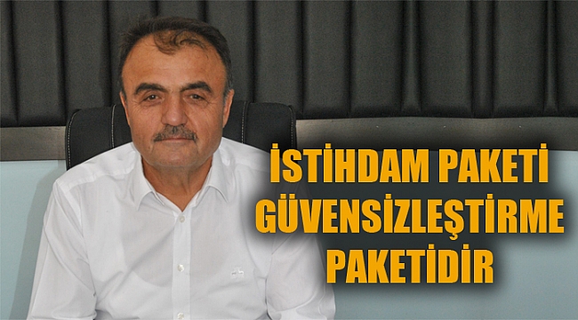 “İSTİHDAM PAKETİ GÜVENSİZLEŞTİRME PAKETİDİR”