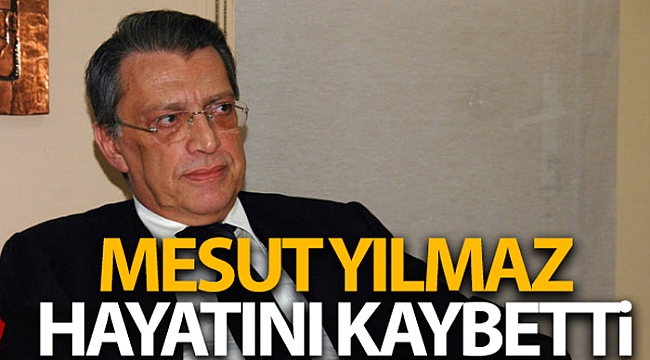 Mesut Yılmaz hayatını kaybetti