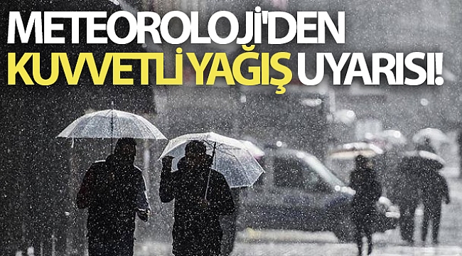 Meteoroloji'den kuvvetli yağış uyarısı!