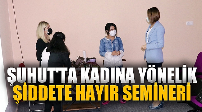 ŞUHUT'TA KADINA YÖNELİK ŞİDDETE HAYIR SEMİNERİ