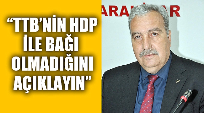 “TTB’NİN HDP İLE BAĞI OLMADIĞINI ÇIKIN AÇIKLAYIN”