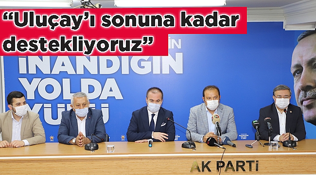 “Uluçay’ı sonuna kadar destekliyoruz”