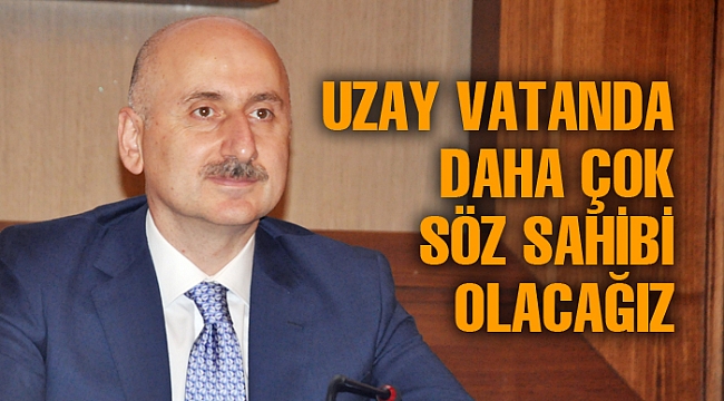 “UZAY VATANDA DAHA ÇOK SÖZ SAHİBİ OLACAĞIZ”