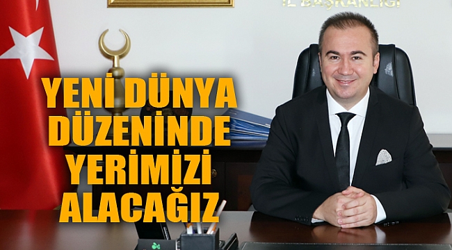 YENİ DÜNYA DÜZENİNDE YERİMİZİ ALACAĞIZ