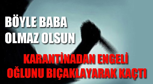 AFYON’DA KARANTİNADAKİ BABA ENGELLİ OĞLUNU BIÇAKLADI