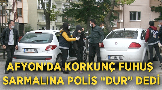 AFYON’DA KORKUNÇ FUHUŞ SARMALINA POLİS “DUR” DEDİ