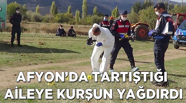 Afyon’da tartıştığı aileye kurşun yağdırdı