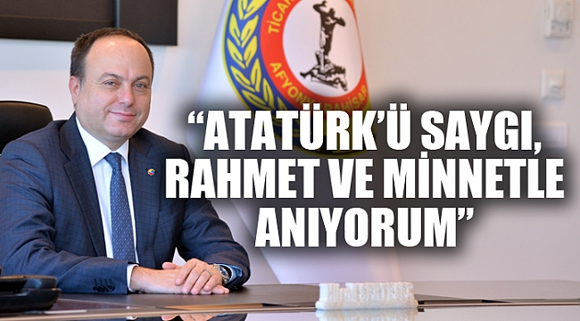 “ATATÜRK’Ü SAYGI, RAHMET VE MİNNETLE ANIYORUM”