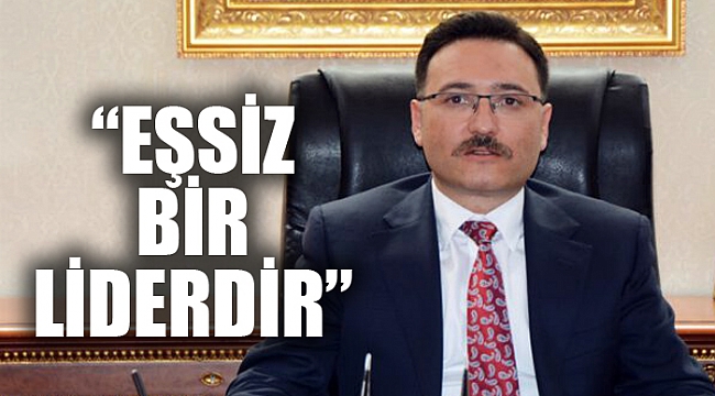 “EŞSİZ BİR LİDERDİR”