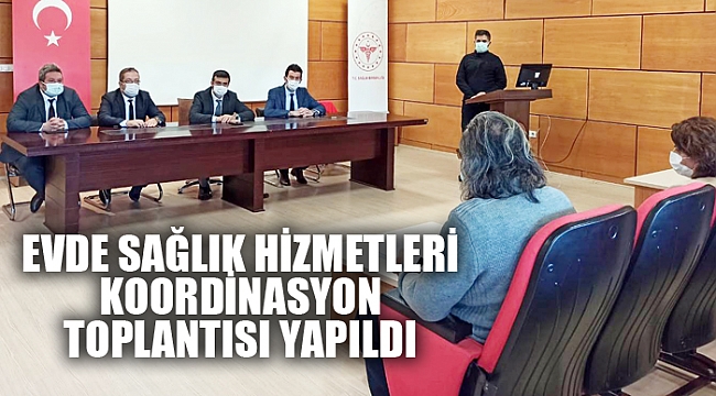 EVDE SAĞLIK HİZMETLERİ KOORDİNASYON TOPLANTISI YAPILDI