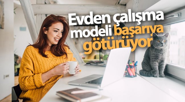 Evden çalışma modeli başarıya götürüyor