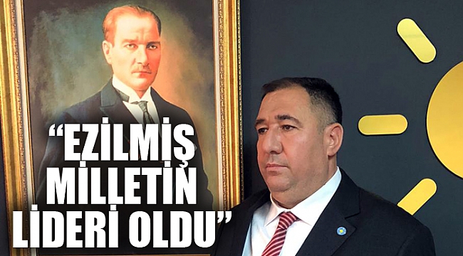 “EZİLMİŞ MİLLETİN LİDERİ OLDU”