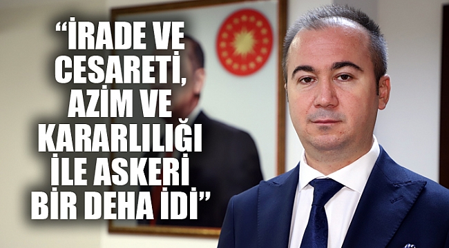 “İRADE VE CESARETİ, AZİM VE KARARLILIĞI İLE ASKERİ BİR DEHA İDİ”