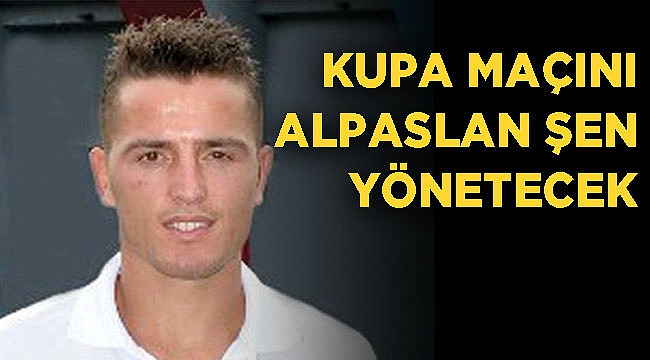Kupa maçını Alpaslan Şen yönetecek