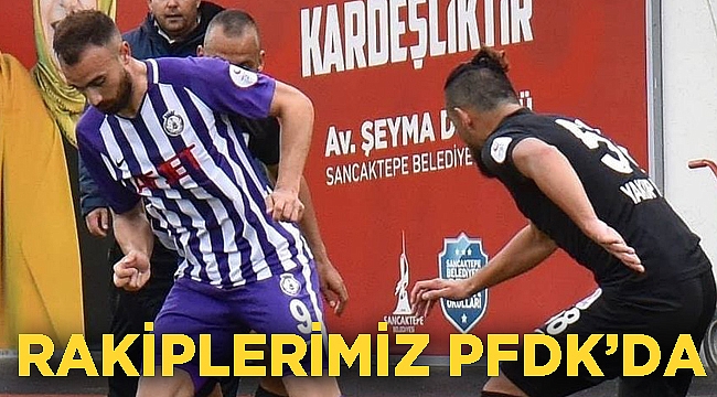 RAKİPLERİMİZ PFDK'DA