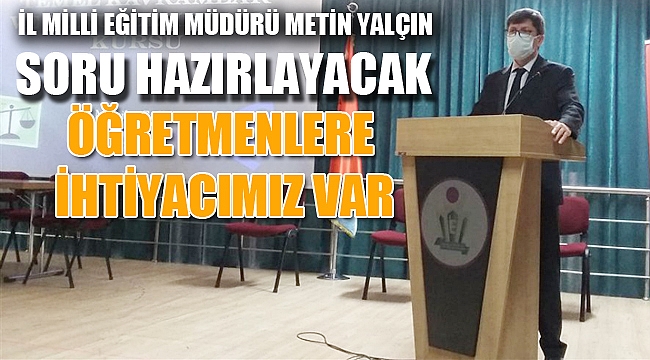 “Soru hazırlayacak öğretmene ihtiyacımız var”